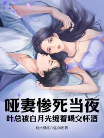 哑妻惨死当夜，叶总被白月光缠着喝交杯酒
