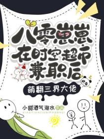 八零崽崽在时空超市兼职后，萌翻三界大佬