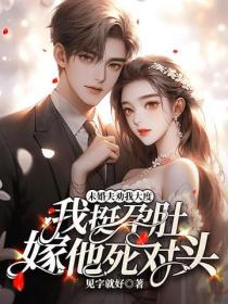 未婚夫劝我大度，我挺孕肚嫁他死对头