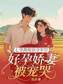 七零换嫁独身军官，好孕娇妻被宠哭