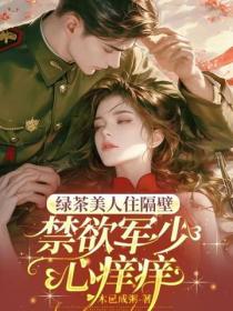绿茶美人住隔壁，禁欲军少心痒痒