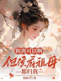 和离可以啊，但侯府祖母都归我
