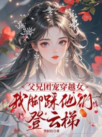 父兄团宠穿越女，我脚踩他们登云梯