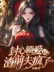封心锁爱后，渣前夫疯了