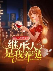 承认了，财阀家的继承人是我养哒