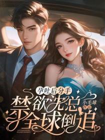 孕吐后分手，禁欲沈总全球倒追！