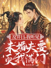 及笄日，我听见未婚夫要灭我满门