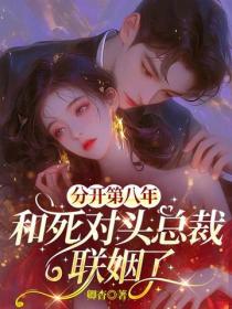 分开第八年，和死对头总裁联姻了