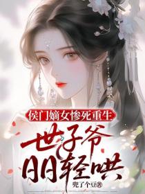 侯门嫡女惨死重生，世子爷日日轻哄