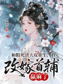和假死渣夫双重生，我改嫁首辅赢麻了