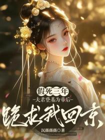 假死三年，夫君登基为帝后跪求我回京