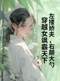 左搂娇夫，右颠大勺，穿越女飒霸天下