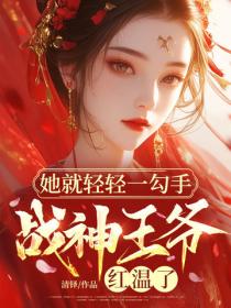 她就轻轻一勾手，战神王爷红温了