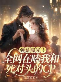 弹幕曝光！全网在嗑我和死对头的CP