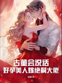 古董会说话，好孕美人嫁绝嗣大佬