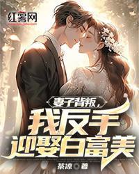 妻子背叛，我反手迎娶白富美