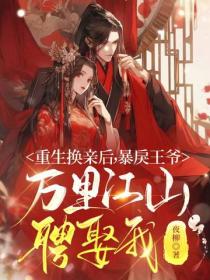 重生换亲后，暴戾王爷万里江山聘娶我