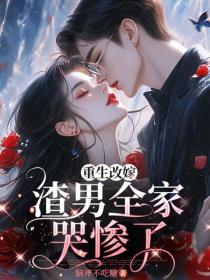 重生改嫁，渣男全家哭惨了