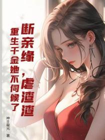 断亲缘，虐渣渣，重生千金她不伺候了