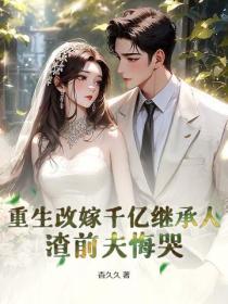 重生改嫁千亿继承人，渣前夫悔哭