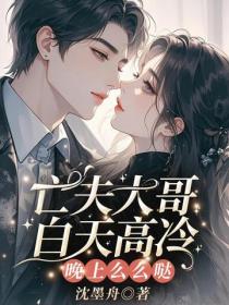 亡夫大哥白天高冷，晚上么么哒