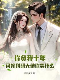 你负我十年，闪嫁科研大佬你哭什么