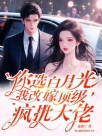 你选白月光，我改嫁顶级疯批大佬