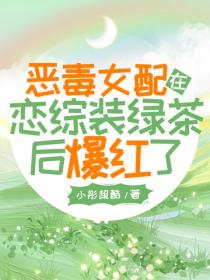 恶毒女配在恋综装绿茶后爆红了