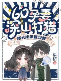 60孕妻深山打猎，各大佬争着当爹