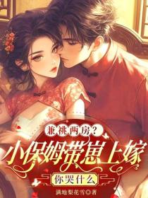 兼祧两房？小保姆带崽上嫁你哭什么
