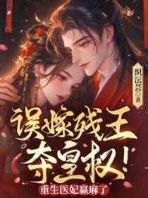 误嫁残王，夺皇权！重生医妃赢麻了