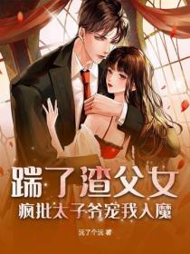 踹了渣父女，疯批太子爷宠我入魔