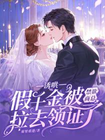 诱哄，假千金被禁欲商总拉去领证了