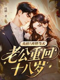 失控！离婚当天，老公重回十八岁