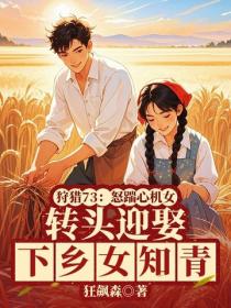 狩猎73：怒踹心机女，转头迎娶下乡女知青