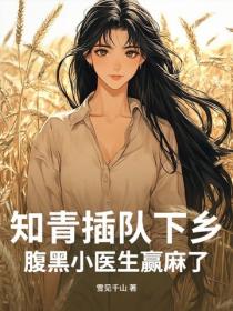 知青插队下乡，腹黑小医生赢麻了