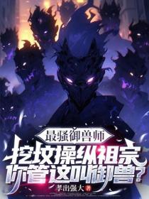 最骚御兽师：挖坟操纵祖宗，你管这叫御兽？