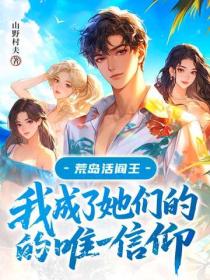 荒岛活阎王：我成了她们的唯一信仰