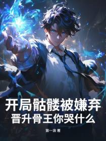 开局骷髅被嫌弃，晋升骨王你哭什么？