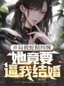 开局被蛇精纠缠，她竟要逼我结婚！
