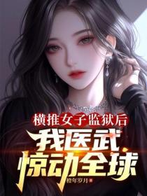 横推女子监狱后，我医武惊动全球