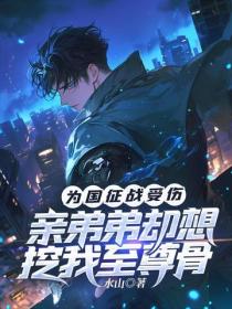 为国征战受伤，亲弟弟却想挖我至尊骨