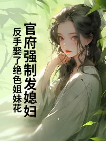 官府强制发媳妇，反手娶了绝色姐妹花