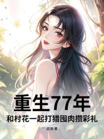 重生77年：和村花一起打猎囤肉攒彩礼