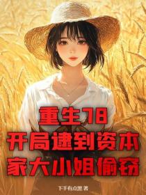 重生78：开局逮到资本家大小姐偷窃
