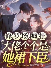 修罗场！疯批大佬个个是她裙下臣