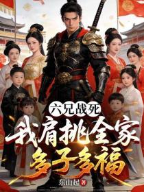 六兄战死，我肩挑全家多子多福