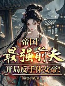 帝国最强前夫，开局反手休女帝！