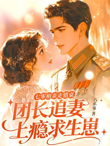 七零相亲走错桌，团长追妻上瘾求生崽