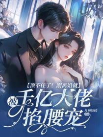 顶不住了！刚离婚就被千亿大佬掐腰宠